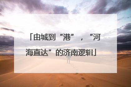由城到“港”，“河海直达”的济南逻辑