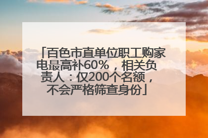百色市直单位职工购家电最高补60％，相关负责人：仅200个名额，不会严格筛查身份