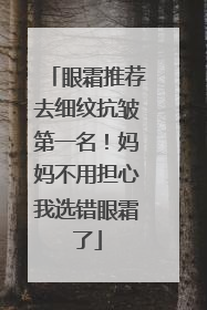 眼霜推荐去细纹抗皱第一名！妈妈不用担心我选错眼霜了