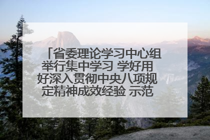 省委理论学习中心组举行集中学习 学好用好深入贯彻中央八项规定精神成效经验 示范带头持续推动全省学习教育走深走实