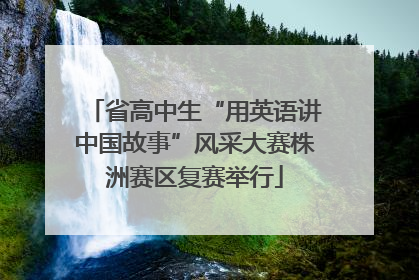 省高中生“用英语讲中国故事”风采大赛株洲赛区复赛举行