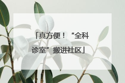 真方便！“全科诊室”搬进社区
