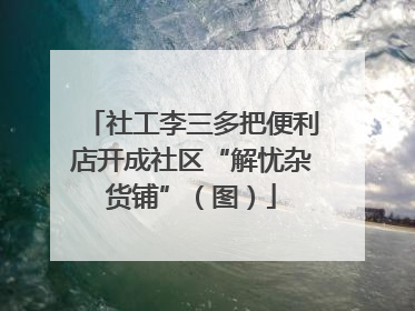 社工李三多把便利店开成社区“解忧杂货铺”（图）