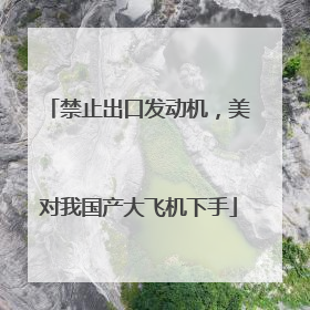 禁止出口发动机，美对我国产大飞机下手