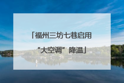 福州三坊七巷启用“大空调”降温