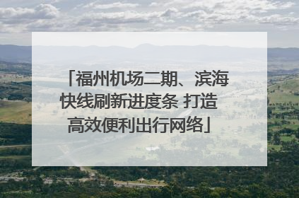 福州机场二期、滨海快线刷新进度条 打造高效便利出行网络