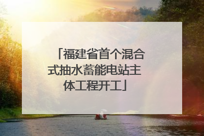 福建省首个混合式抽水蓄能电站主体工程开工
