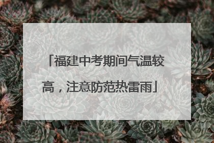 福建中考期间气温较高，注意防范热雷雨