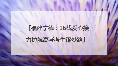 福建宁德：16载爱心接力护航高考考生逐梦路