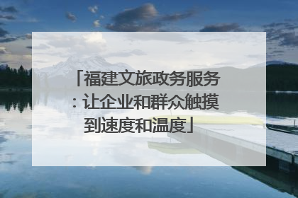 福建文旅政务服务：让企业和群众触摸到速度和温度