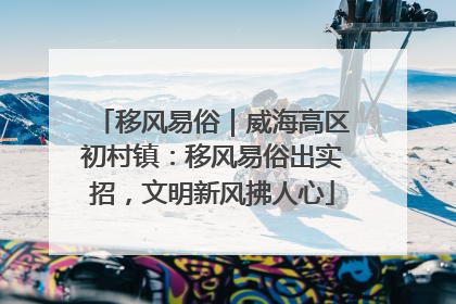 移风易俗｜威海高区初村镇：移风易俗出实招，文明新风拂人心