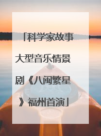 科学家故事大型音乐情景剧《八闽繁星》福州首演