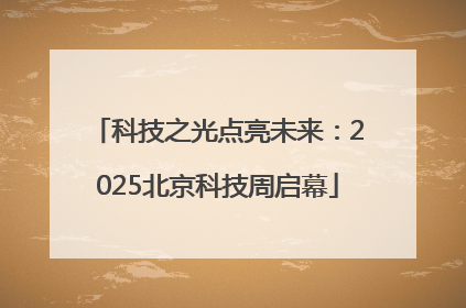科技之光点亮未来：2025北京科技周启幕
