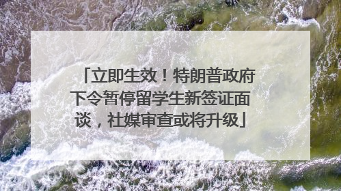 立即生效！特朗普政府下令暂停留学生新签证面谈，社媒审查或将升级