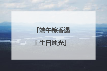 端午粽香遇上生日烛光