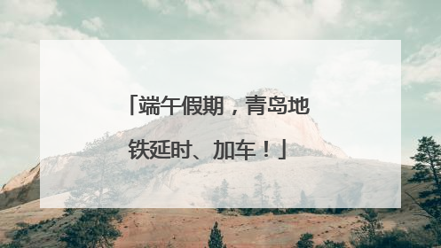 端午假期，青岛地铁延时、加车！