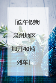 端午假期 泉州地区加开40趟列车