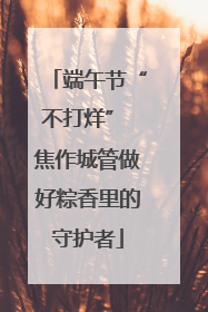 端午节“不打烊” 焦作城管做好粽香里的守护者