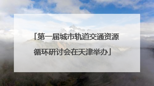 第一届城市轨道交通资源循环研讨会在天津举办