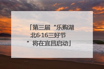 第三届“乐购湖北6·16三好节”将在宜昌启动