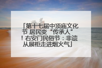 第十七届中顶庙文化节 居民变“传承人”！右安门民俗节：非遗从展柜走进烟火气