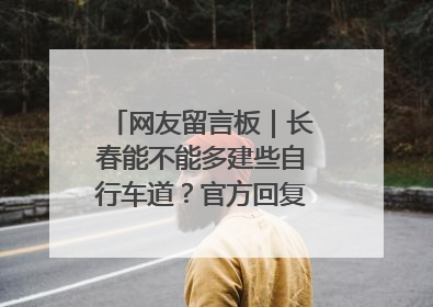 网友留言板｜长春能不能多建些自行车道？官方回复：在建了在建了