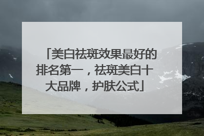 美白祛斑效果最好的排名第一，祛斑美白十大品牌，护肤公式
