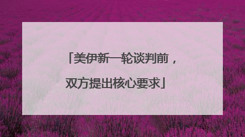 美伊新一轮谈判前，双方提出核心要求