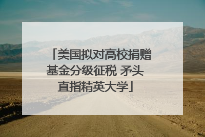 美国拟对高校捐赠基金分级征税 矛头直指精英大学
