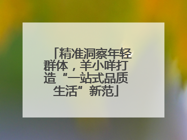 精准洞察年轻群体，羊小咩打造“一站式品质生活”新范