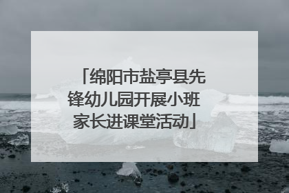 绵阳市盐亭县先锋幼儿园开展小班家长进课堂活动