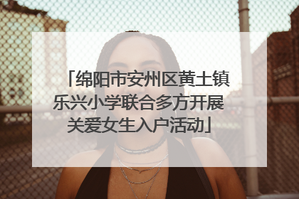 绵阳市安州区黄土镇乐兴小学联合多方开展关爱女生入户活动