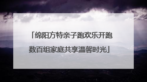 绵阳方特亲子跑欢乐开跑 数百组家庭共享温馨时光