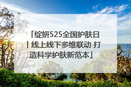 绽妍525全国护肤日丨线上线下多维联动 打造科学护肤新范本