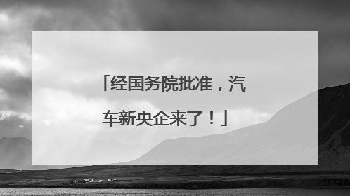 经国务院批准，汽车新央企来了！