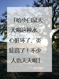 给小白鼠天天喝这种水：心脏坏了、炎症高了！不少人也天天喝