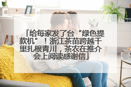 给每家发了台“绿色提款机”！浙江茶苗跨越千里扎根青川，茶农在推介会上阅读感谢信