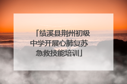 绩溪县荆州初级中学开展心肺复苏急救技能培训