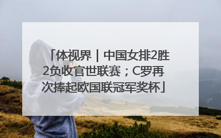 体视界｜中国女排2胜2负收官世联赛；C罗再次捧起欧国联冠军奖杯