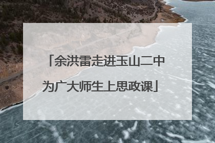 余洪雷走进玉山二中为广大师生上思政课