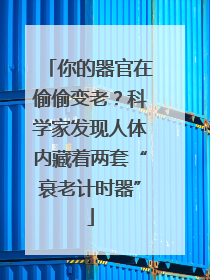 你的器官在偷偷变老？科学家发现人体内藏着两套“衰老计时器”