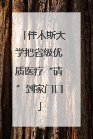 佳木斯大学把省级优质医疗“请”到家门口