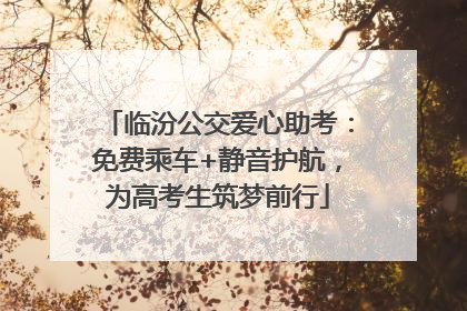 临汾公交爱心助考：免费乘车+静音护航，为高考生筑梦前行