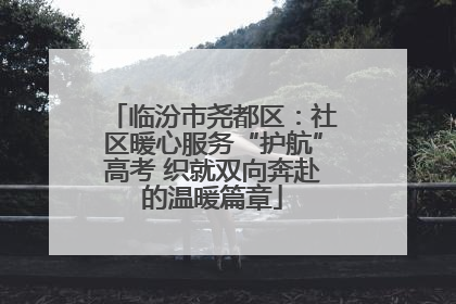 临汾市尧都区：社区暖心服务“护航”高考 织就双向奔赴的温暖篇章