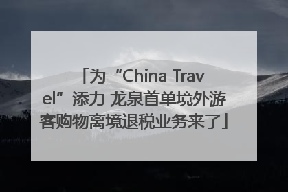 为“China Travel”添力 龙泉首单境外游客购物离境退税业务来了