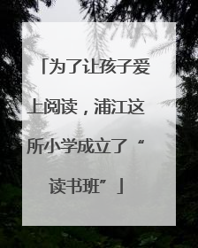 为了让孩子爱上阅读，浦江这所小学成立了“读书班”