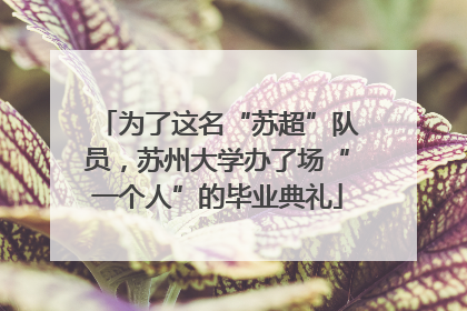 为了这名“苏超”队员，苏州大学办了场“一个人”的毕业典礼
