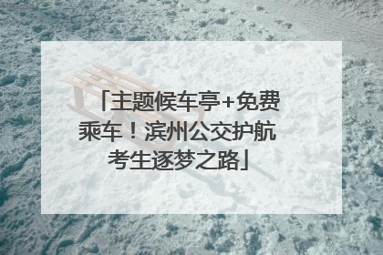 主题候车亭+免费乘车！滨州公交护航考生逐梦之路