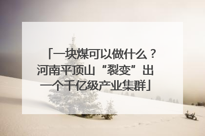 一块煤可以做什么？河南平顶山“裂变”出一个千亿级产业集群
