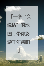 一张“会说话”的地图，带你悠游千年岳阳